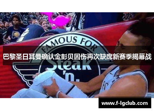 巴黎圣日耳曼确认金彭贝因伤再次缺席新赛季揭幕战 巴黎圣日耳曼确认金彭贝因伤再次缺席新赛季揭幕战