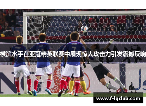 横滨水手在亚冠精英联赛中展现惊人攻击力引发震撼反响