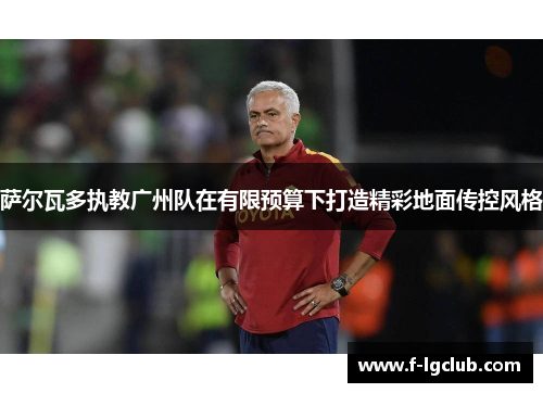 萨尔瓦多执教广州队在有限预算下打造精彩地面传控风格