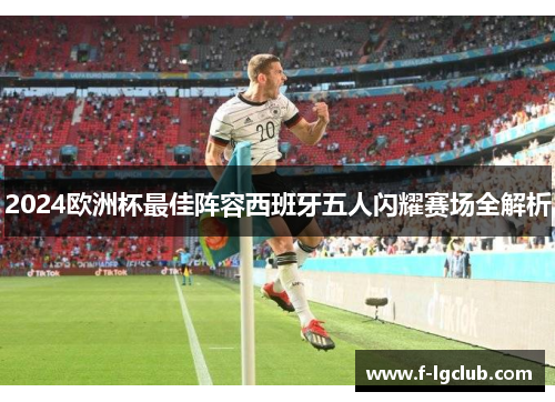 2024欧洲杯最佳阵容西班牙五人闪耀赛场全解析 2024欧洲杯最佳阵容西班牙五人闪耀赛场全解析
