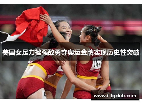 美国女足力挫强敌勇夺奥运金牌实现历史性突破 美国女足力挫强敌勇夺奥运金牌实现历史性突破