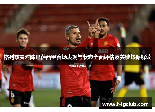 格列兹曼对阵巴萨西甲赛场表现与状态全面评估及关键数据解读